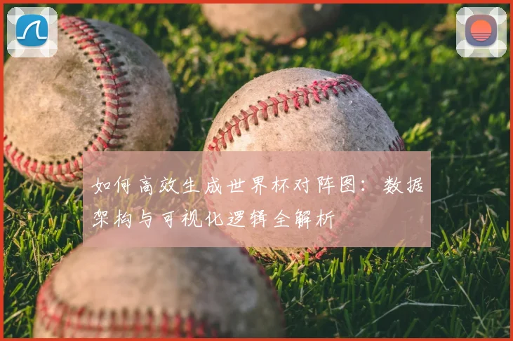 如何高效生成世界杯对阵图：数据架构与可视化逻辑全解析