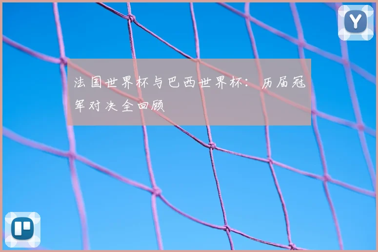 法国世界杯与巴西世界杯：历届冠军对决全回顾