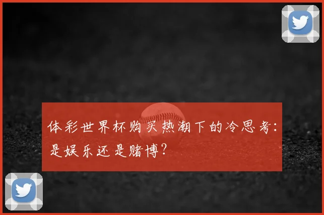 体彩世界杯购买热潮下的冷思考：是娱乐还是赌博？
