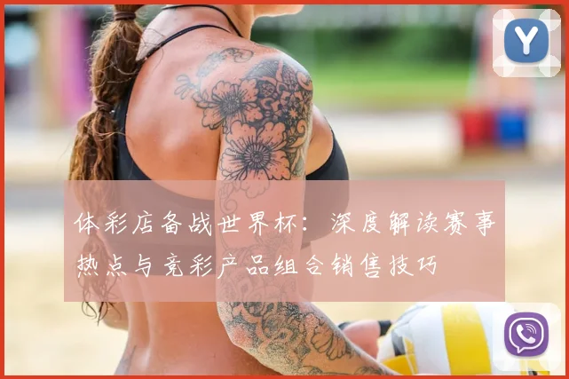 体彩店备战世界杯：深度解读赛事热点与竞彩产品组合销售技巧