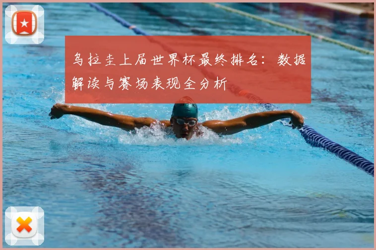 乌拉圭上届世界杯最终排名：数据解读与赛场表现全分析