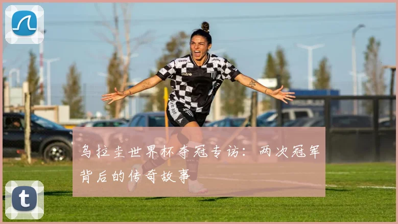 乌拉圭世界杯夺冠专访：两次冠军背后的传奇故事