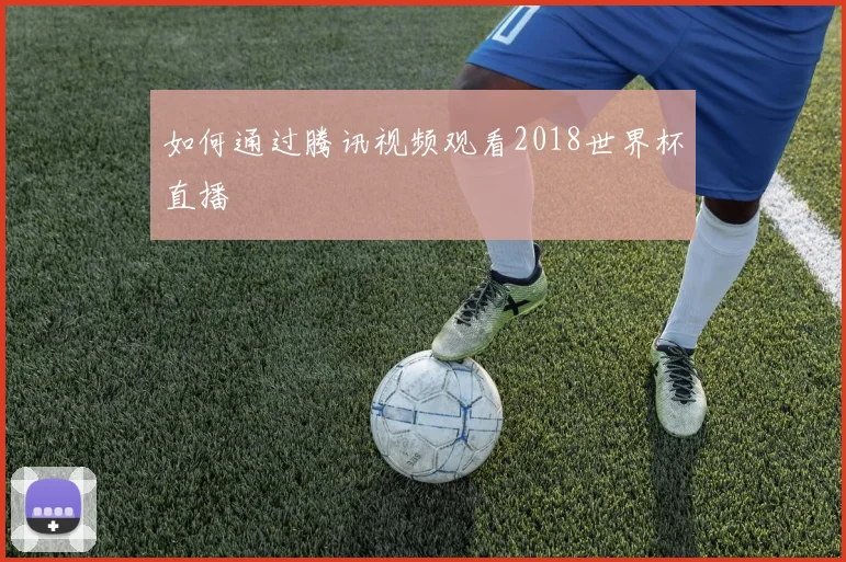 如何通过腾讯视频观看2018世界杯直播