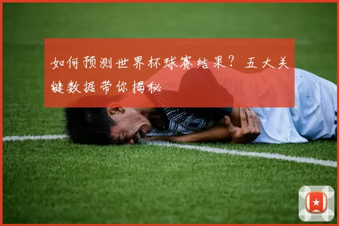 如何预测世界杯球赛结果？五大关键数据带你揭秘