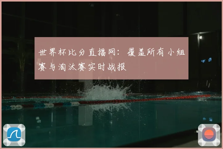 世界杯比分直播网：覆盖所有小组赛与淘汰赛实时战报