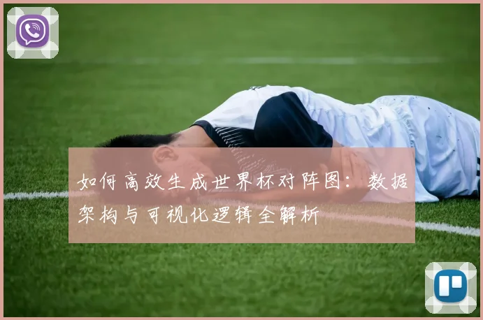 如何高效生成世界杯对阵图：数据架构与可视化逻辑全解析