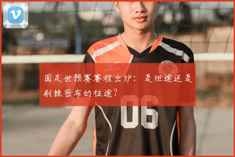 国足世预赛赛程出炉：是坦途还是荆棘密布的征途？