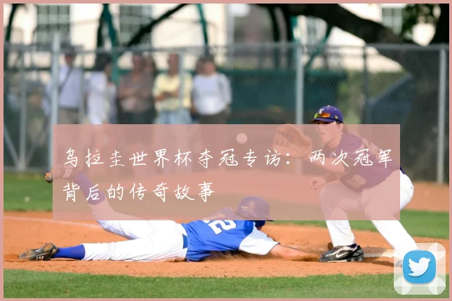 乌拉圭世界杯夺冠专访：两次冠军背后的传奇故事