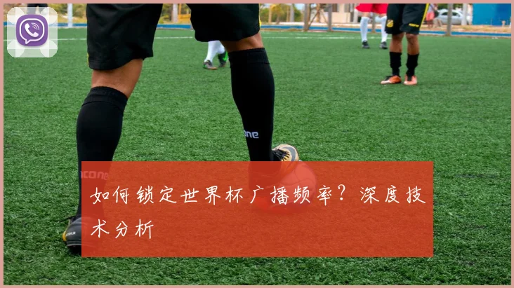 如何锁定世界杯广播频率？深度技术分析