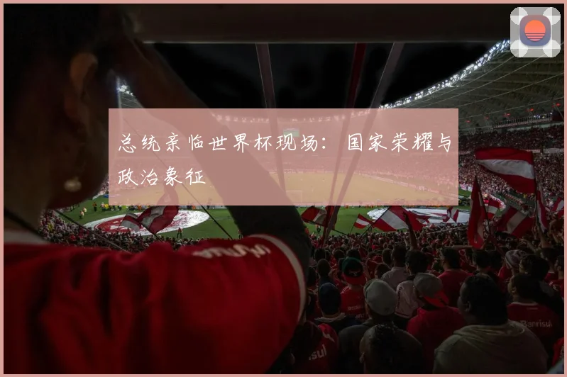 总统亲临世界杯现场：国家荣耀与政治象征