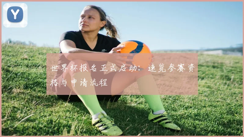 世界杯报名正式启动：速览参赛资格与申请流程