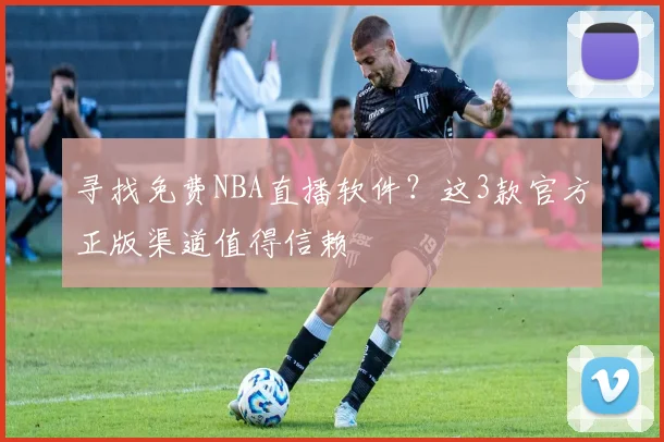 寻找免费NBA直播软件？这3款官方正版渠道值得信赖