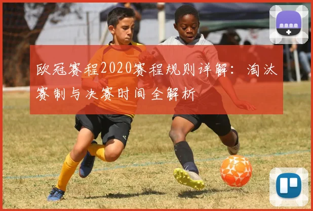 欧冠赛程2020赛程规则详解：淘汰赛制与决赛时间全解析