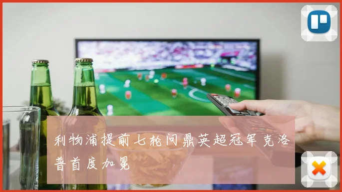 利物浦提前七轮问鼎英超冠军克洛普首度加冕