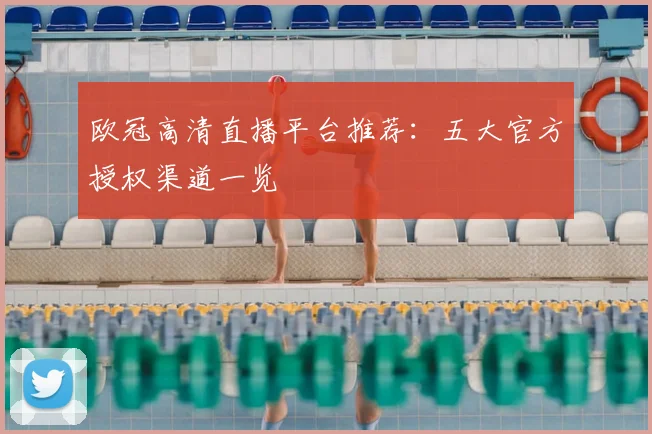 欧冠高清直播平台推荐：五大官方授权渠道一览
