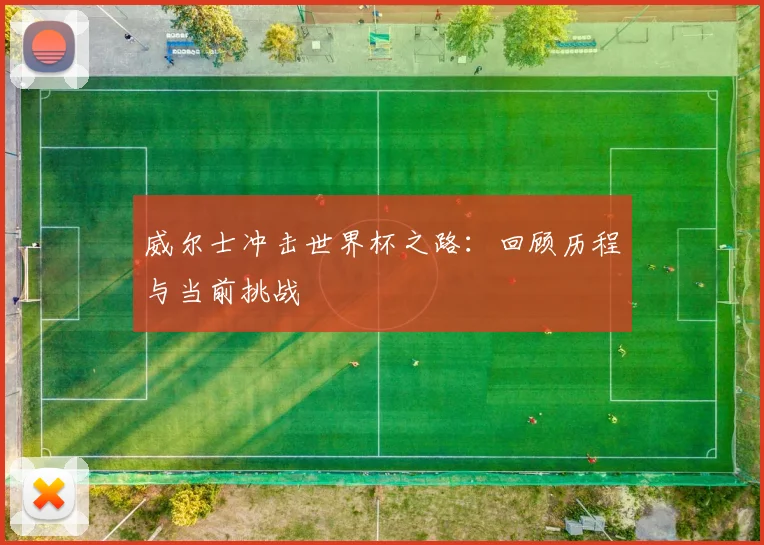 威尔士冲击世界杯之路：回顾历程与当前挑战