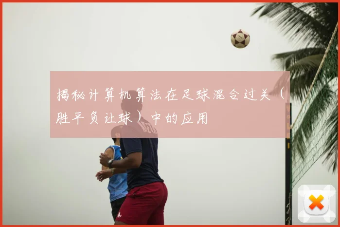 揭秘计算机算法在足球混合过关（胜平负让球）中的应用