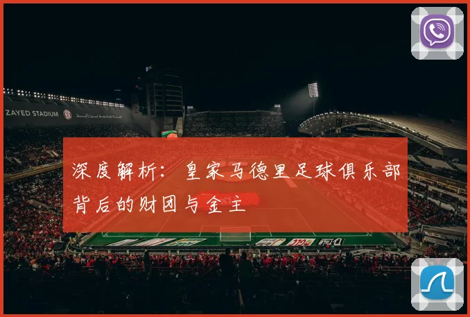 深度解析：皇家马德里足球俱乐部背后的财团与金主